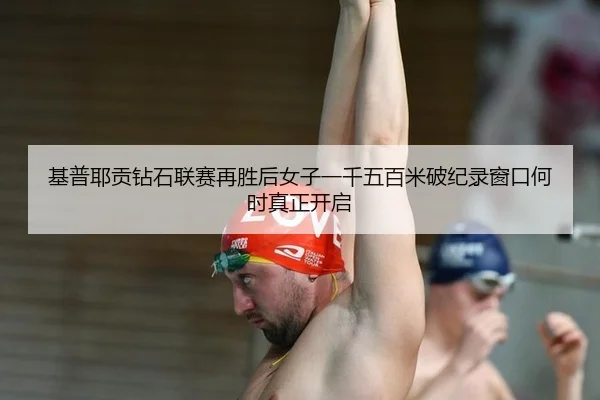 基普耶贡钻石联赛再胜后女子一千五百米破纪录窗口何时真正开启