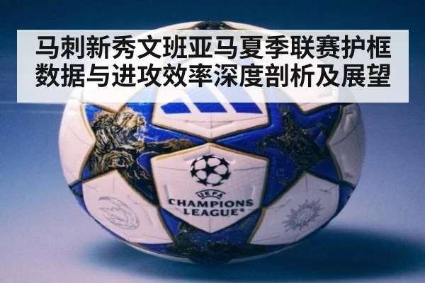 马刺新秀文班亚马夏季联赛护框数据与进攻效率深度剖析及展望