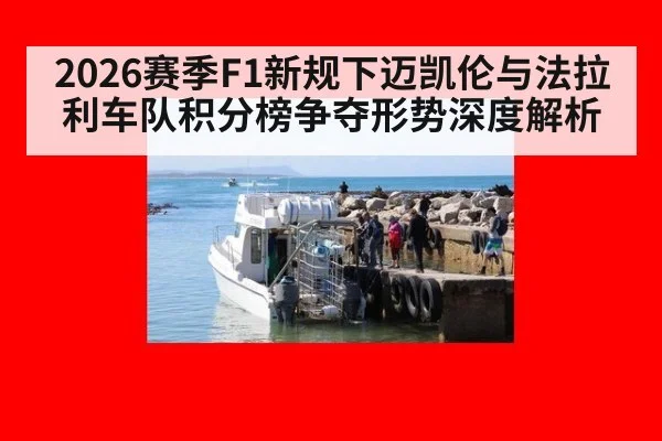 2026赛季F1新规下迈凯伦与法拉利车队积分榜争夺形势深度解析