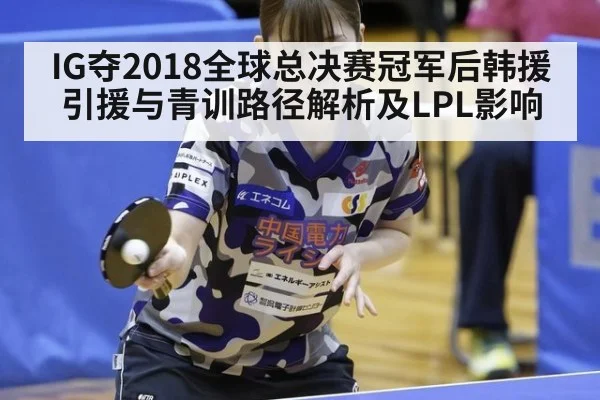 IG夺2018全球总决赛冠军后韩援引援与青训路径解析及LPL影响